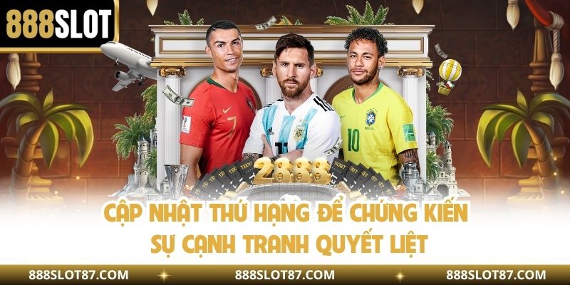 Cập nhật thứ hạng để chứng kiến sự cạnh tranh quyết liệt