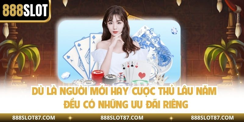 Dù là người mới hay cược thủ lâu năm đều có những ưu đãi riêng