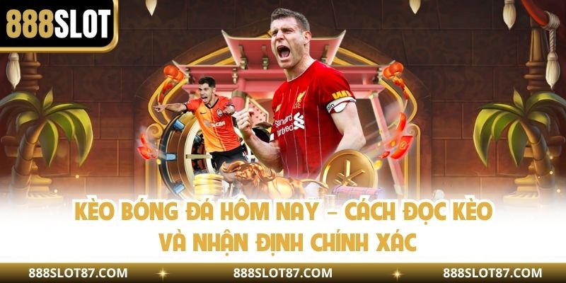 Kèo Bóng Đá Hôm Nay – Cách Đọc Kèo Và Nhận Định Chính Xác