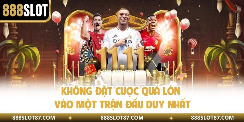 Không đặt cược quá lớn vào một trận đấu duy nhất