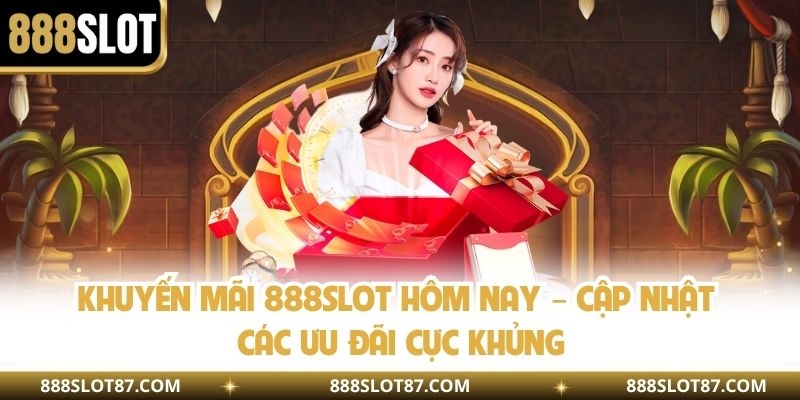 Khuyến Mãi 888slot Hôm Nay – Cập Nhật Các Ưu Đãi Cực Khủng