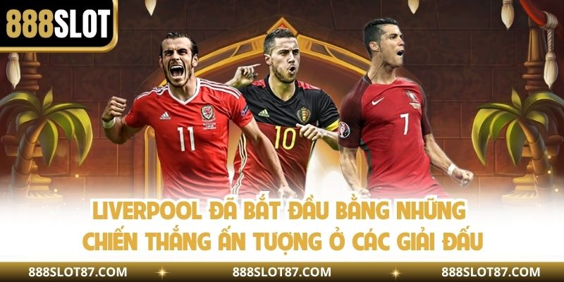 Liverpool đã bắt đầu bằng những chiến thắng ấn tượng ở các giải đấu