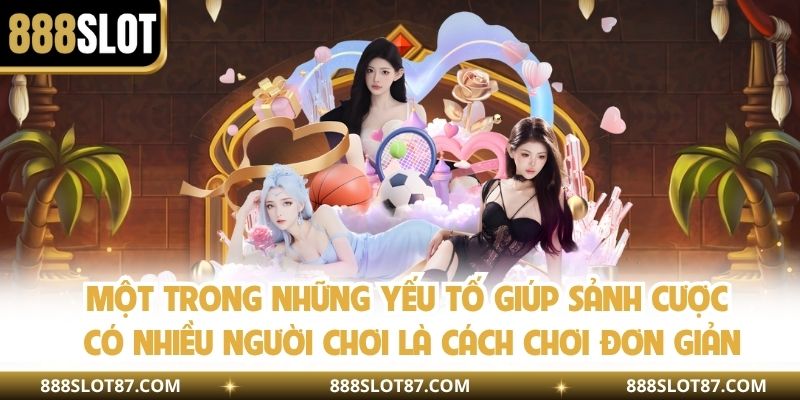 Một trong những yếu tố giúp sảnh cược có nhiều người chơi là cách chơi đơn giản