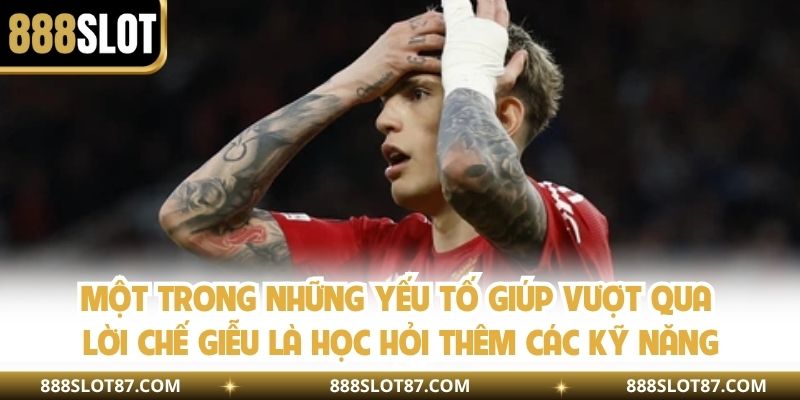 Một trong những yếu tố giúp vượt qua lời chế giễu là học hỏi thêm các kỹ năng