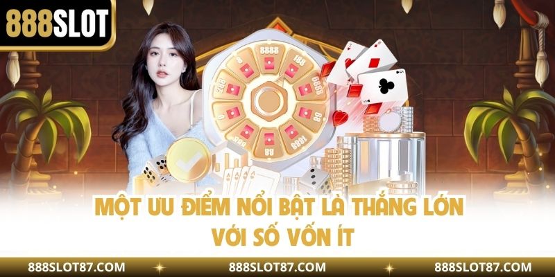 Một ưu điểm nổi bật là thắng lớn với số vốn ít