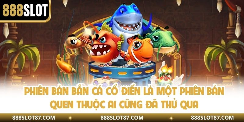 Phiên bản bắn cá cổ điển là một phiên bản quen thuộc ai cũng đã thử qua