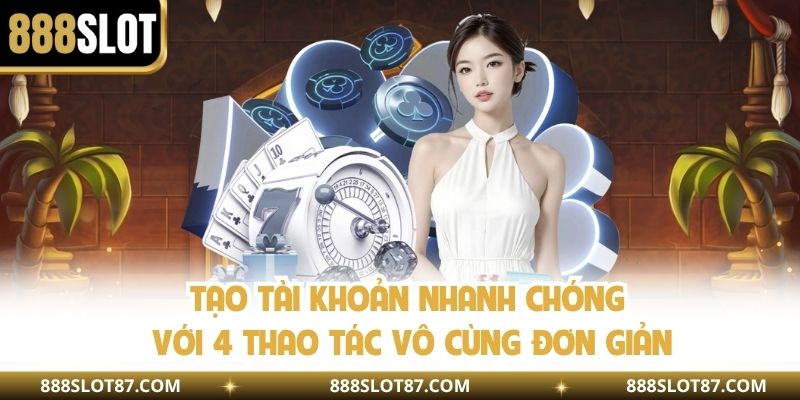 Tạo tài khoản nhanh chóng với 4 thao tác vô cùng đơn giản