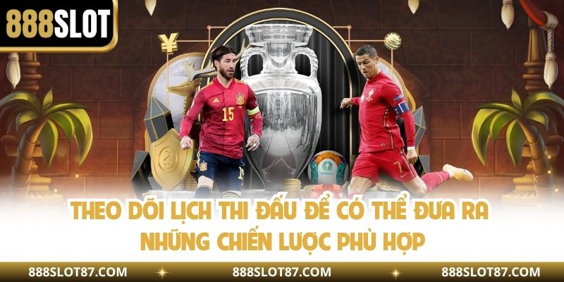 Theo dõi lịch thi đấu để có thể đưa ra những chiến lược phù hợp
