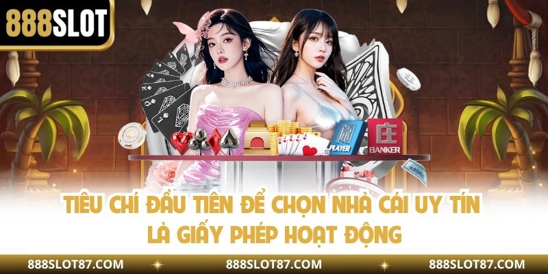 Tiêu chí đầu tiên để chọn nhà cái uy tín là giấy phép hoạt động