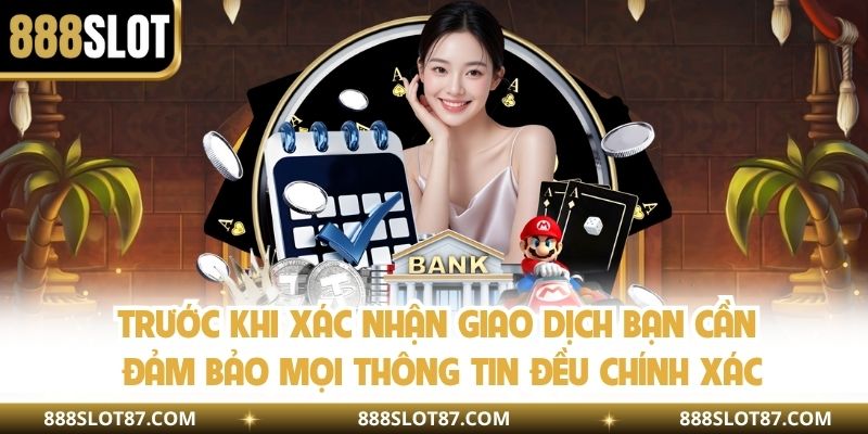 Trước khi xác nhận giao dịch bạn cần đảm bảo mọi thông tin đều chính xác